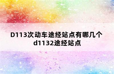 D113次动车途经站点有哪几个 d1132途经站点